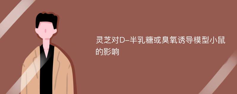 灵芝对D-半乳糖或臭氧诱导模型小鼠的影响