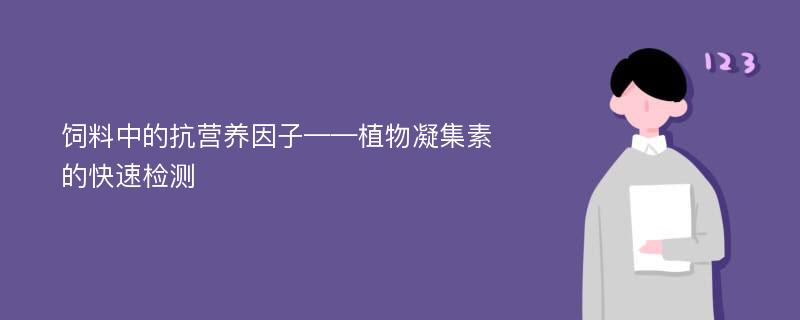 饲料中的抗营养因子——植物凝集素的快速检测