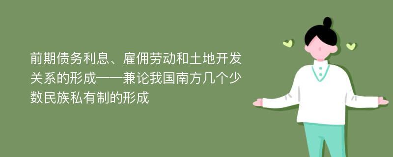 前期债务利息、雇佣劳动和土地开发关系的形成——兼论我国南方几个少数民族私有制的形成