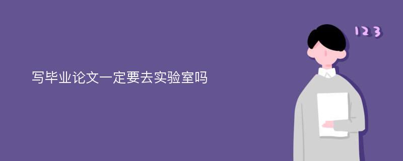 写毕业论文一定要去实验室吗