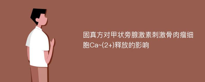 固真方对甲状旁腺激素刺激骨肉瘤细胞Ca~(2+)释放的影响