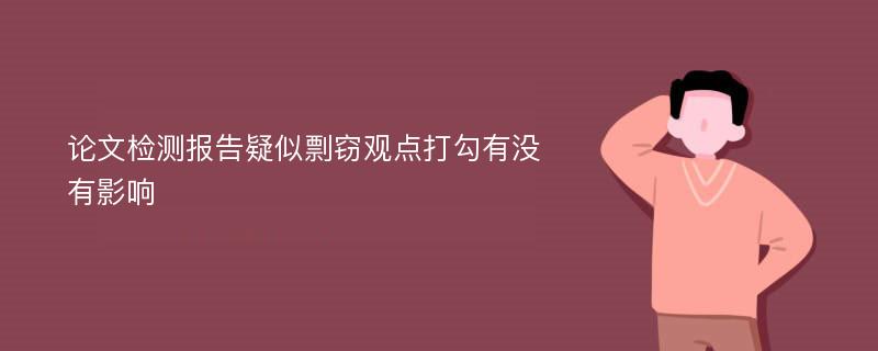 论文检测报告疑似剽窃观点打勾有没有影响