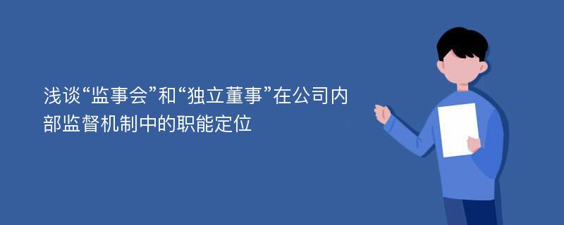 浅谈“监事会”和“独立董事”在公司内部监督机制中的职能定位