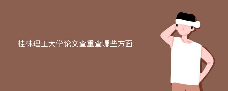 桂林理工大学论文查重查哪些方面