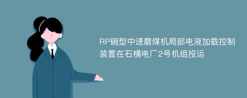 RP碗型中速磨煤机局部电液加载控制装置在石横电厂2号机组投运