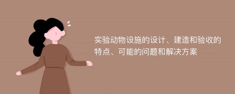 实验动物设施的设计、建造和验收的特点、可能的问题和解决方案