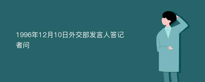 1996年12月10日外交部发言人答记者问