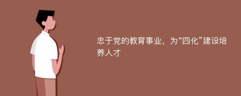 忠于党的教育事业，为“四化”建设培养人才