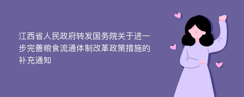 江西省人民政府转发国务院关于进一步完善粮食流通体制改革政策措施的补充通知