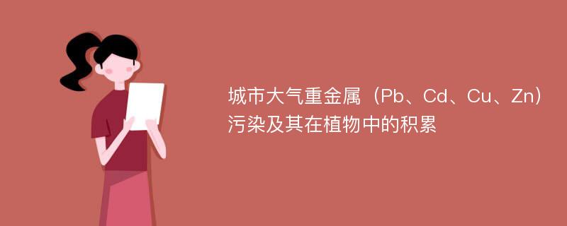 城市大气重金属（Pb、Cd、Cu、Zn）污染及其在植物中的积累