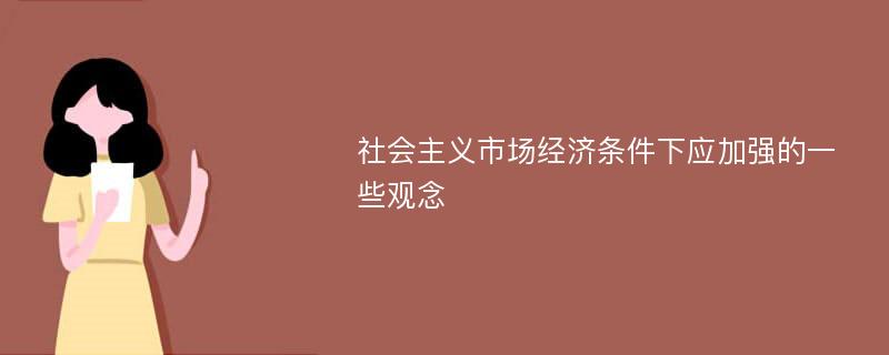 社会主义市场经济条件下应加强的一些观念