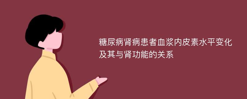 糖尿病肾病患者血浆内皮素水平变化及其与肾功能的关系