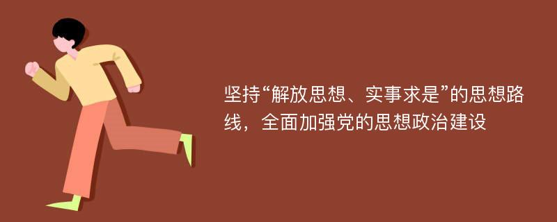 坚持“解放思想、实事求是”的思想路线，全面加强党的思想政治建设