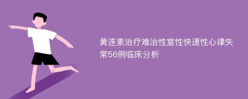 黄连素治疗难治性室性快速性心律失常56例临床分析