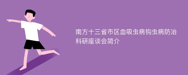 南方十三省市区血吸虫病钩虫病防治科研座谈会简介