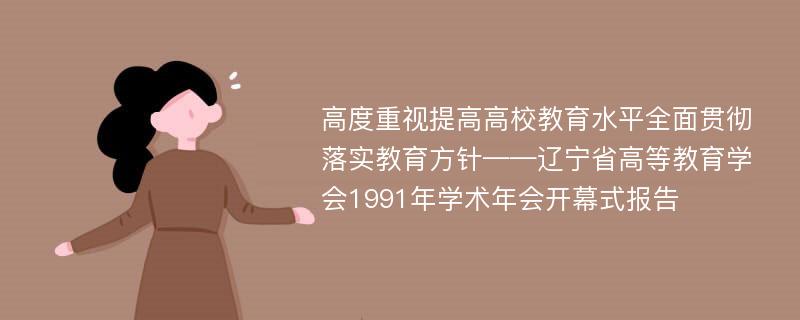 高度重视提高高校教育水平全面贯彻落实教育方针——辽宁省高等教育学会1991年学术年会开幕式报告