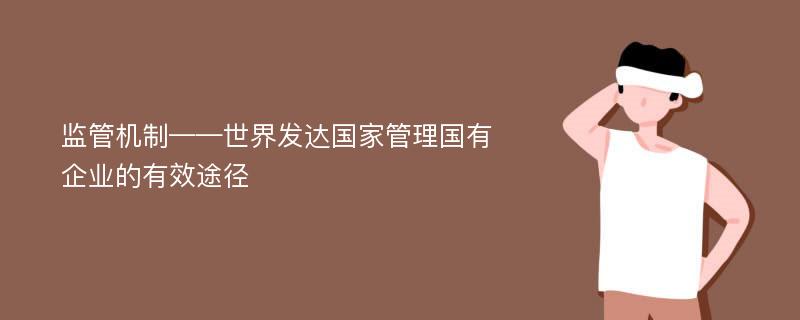 监管机制——世界发达国家管理国有企业的有效途径