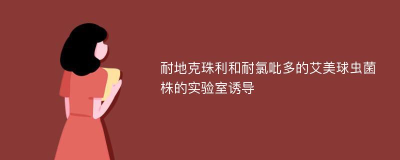 耐地克珠利和耐氯吡多的艾美球虫菌株的实验室诱导