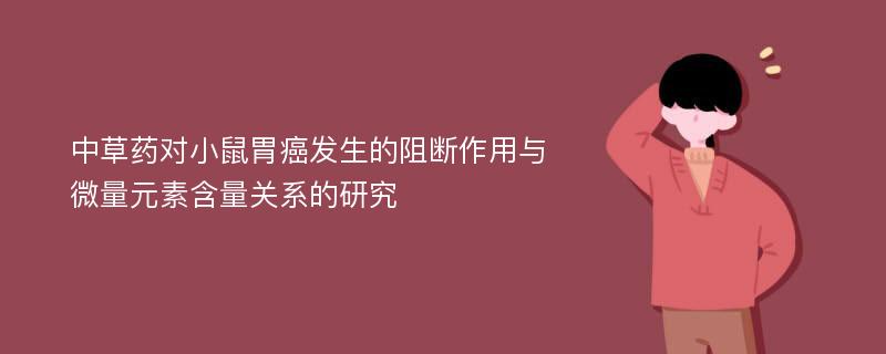 中草药对小鼠胃癌发生的阻断作用与微量元素含量关系的研究