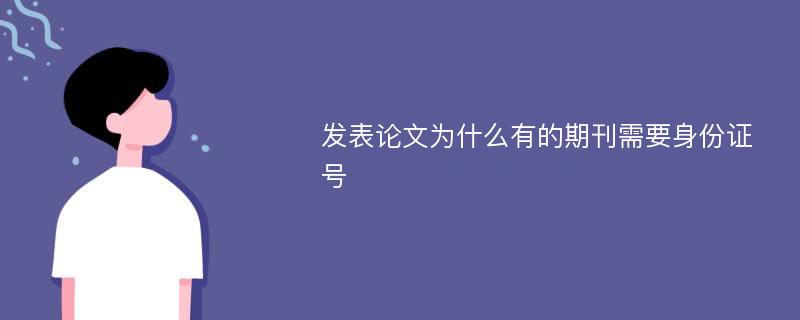 发表论文为什么有的期刊需要身份证号