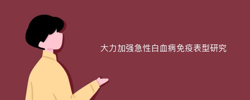 大力加强急性白血病免疫表型研究