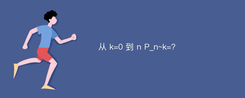 从 k=0 到 n P_n~k=?