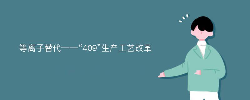 等离子替代——“409”生产工艺改革