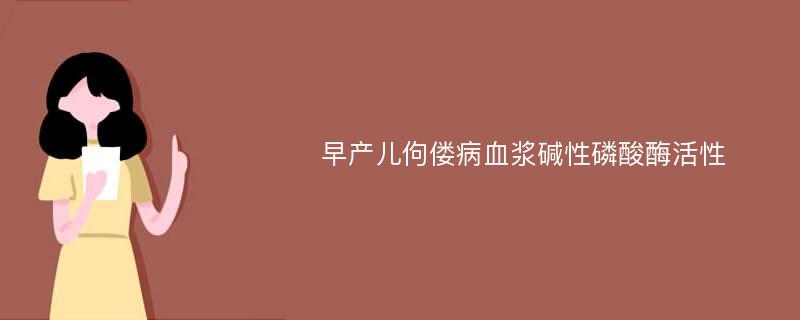 早产儿佝偻病血浆碱性磷酸酶活性