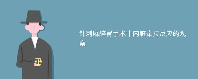 针刺麻醉胃手术中内脏牵拉反应的观察