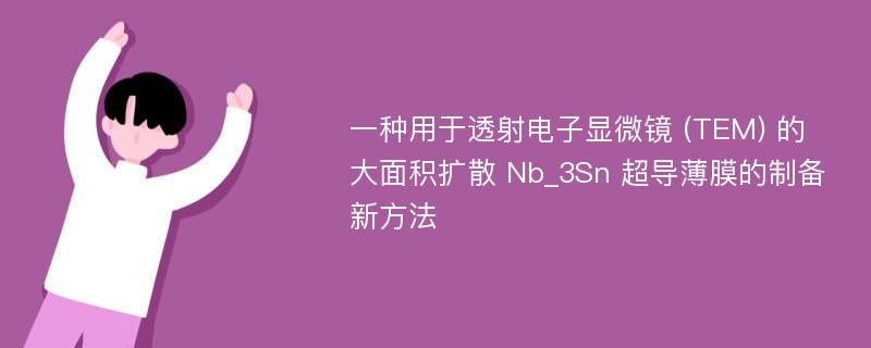 一种用于透射电子显微镜 (TEM) 的大面积扩散 Nb_3Sn 超导薄膜的制备新方法