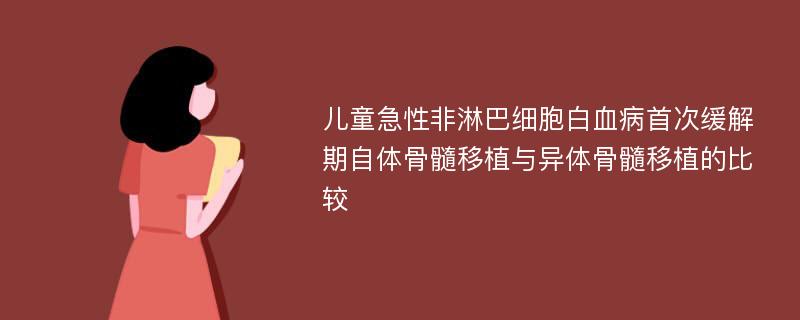 儿童急性非淋巴细胞白血病首次缓解期自体骨髓移植与异体骨髓移植的比较