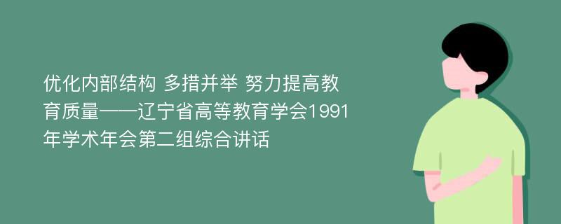 优化内部结构 多措并举 努力提高教育质量——辽宁省高等教育学会1991年学术年会第二组综合讲话