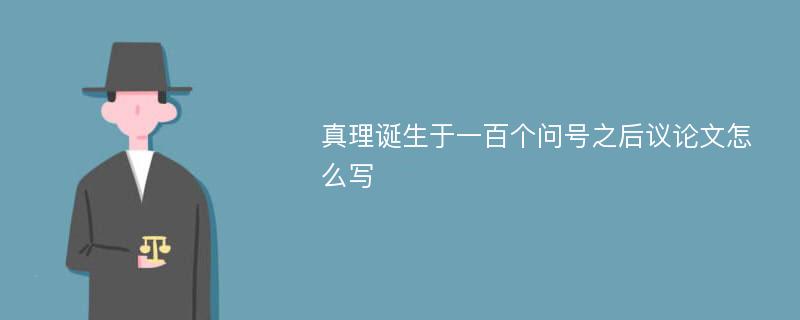 真理诞生于一百个问号之后议论文怎么写