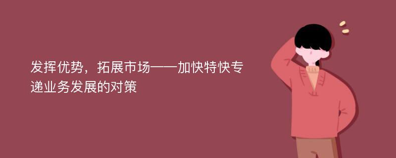 发挥优势，拓展市场——加快特快专递业务发展的对策