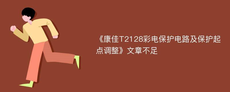 《康佳T2128彩电保护电路及保护起点调整》文章不足