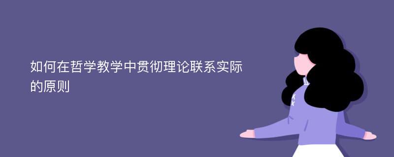 如何在哲学教学中贯彻理论联系实际的原则