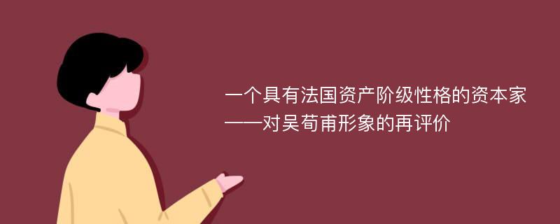 一个具有法国资产阶级性格的资本家——对吴荀甫形象的再评价