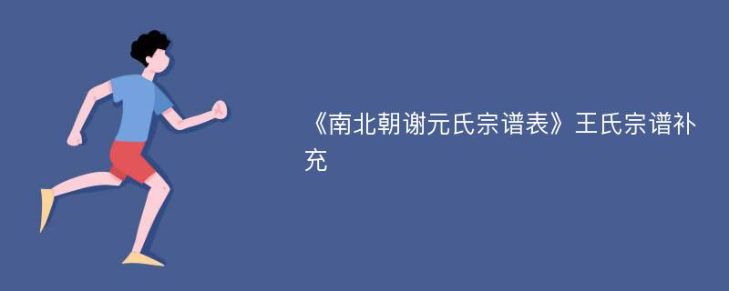 《南北朝谢元氏宗谱表》王氏宗谱补充