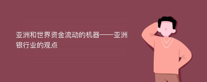 亚洲和世界资金流动的机器——亚洲银行业的观点