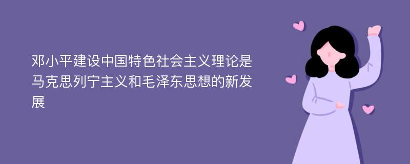 邓小平建设中国特色社会主义理论是马克思列宁主义和毛泽东思想的新发展