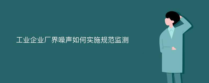 工业企业厂界噪声如何实施规范监测