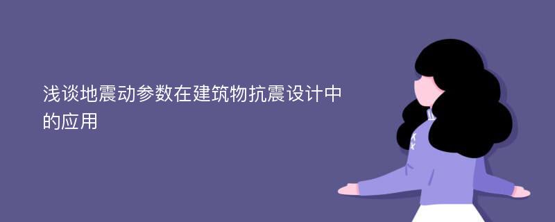 浅谈地震动参数在建筑物抗震设计中的应用