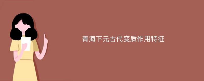 青海下元古代变质作用特征