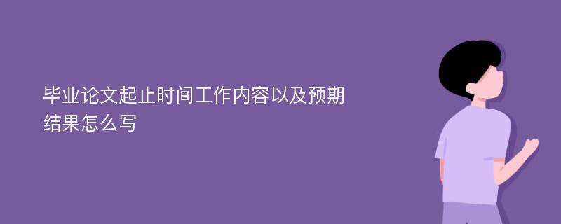 毕业论文起止时间工作内容以及预期结果怎么写