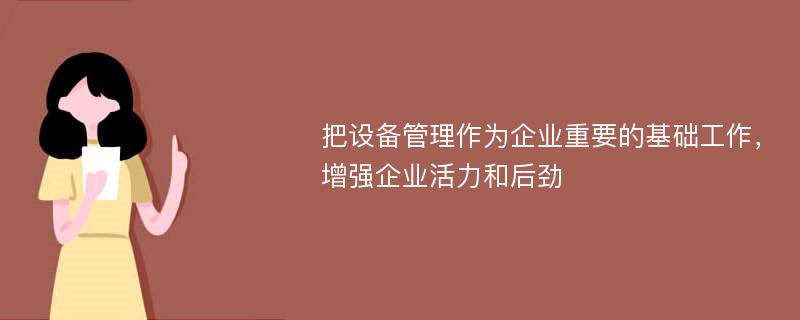 把设备管理作为企业重要的基础工作，增强企业活力和后劲