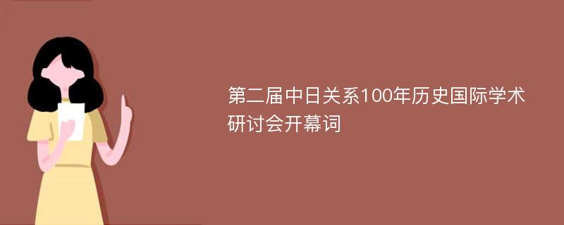 第二届中日关系100年历史国际学术研讨会开幕词