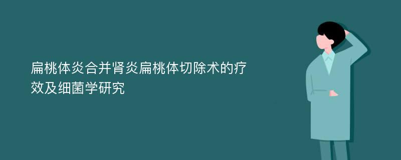 扁桃体炎合并肾炎扁桃体切除术的疗效及细菌学研究