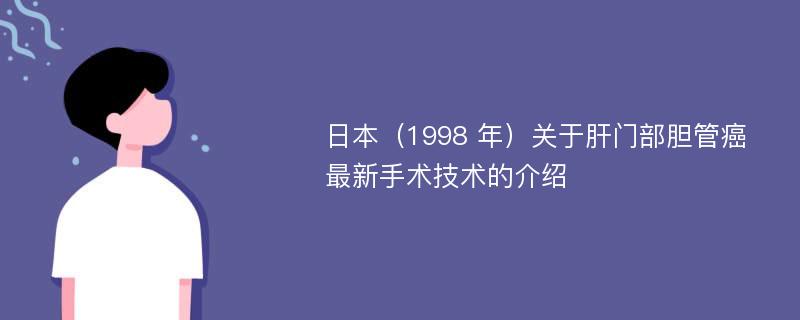 日本（1998 年）关于肝门部胆管癌最新手术技术的介绍