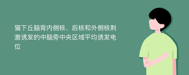 猫下丘脑背内侧核、后核和外侧核刺激诱发的中脑旁中央区域平均诱发电位