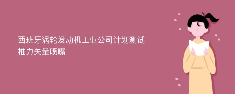 西班牙涡轮发动机工业公司计划测试推力矢量喷嘴